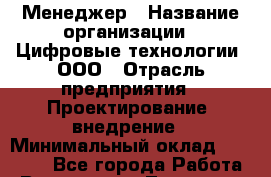 Менеджер › Название организации ­ Цифровые технологии, ООО › Отрасль предприятия ­ Проектирование, внедрение › Минимальный оклад ­ 20 000 - Все города Работа » Вакансии   . Тыва респ.,Ак-Довурак г.